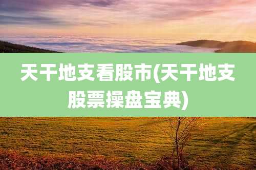 天干地支看股市(天干地支股票操盘宝典)