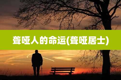 聋哑人的命运(聋哑居士)