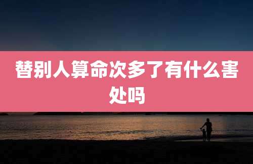 替别人算命次多了有什么害处吗