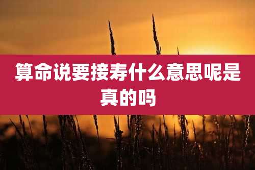 算命说要接寿什么意思呢是真的吗