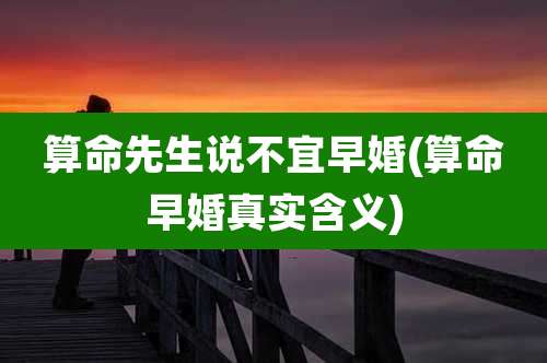 算命先生说不宜早婚(算命早婚真实含义)