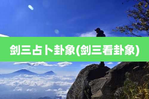 剑三占卜卦象(剑三看卦象)