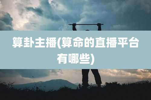 算卦主播(算命的直播平台有哪些)