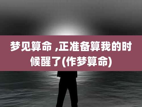 梦见算命 ,正准备算我的时候醒了(作梦算命)