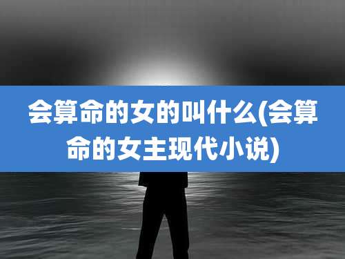 会算命的女的叫什么(会算命的女主现代小说)