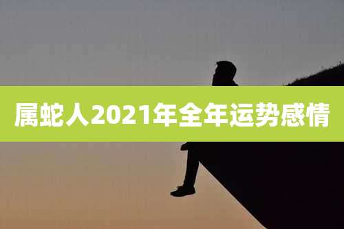 属蛇人2021年全年运势感情