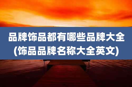 品牌饰品都有哪些品牌大全(饰品品牌名称大全英文)
