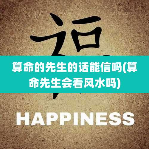 算命的先生的话能信吗(算命先生会看风水吗)