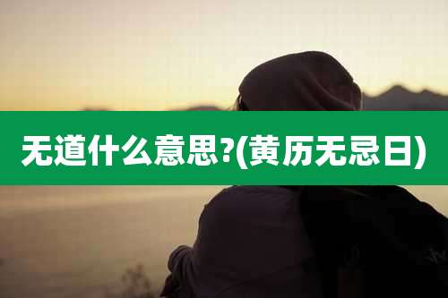 无道什么意思?(黄历无忌日)