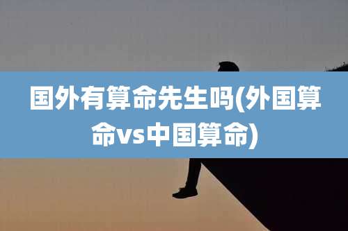 国外有算命先生吗(外国算命vs中国算命)