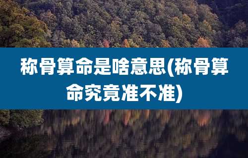 称骨算命是啥意思(称骨算命究竟准不准)