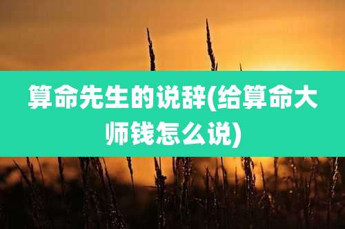 算命先生的说辞(给算命大师钱怎么说)