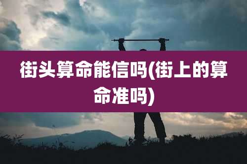 街头算命能信吗(街上的算命准吗)