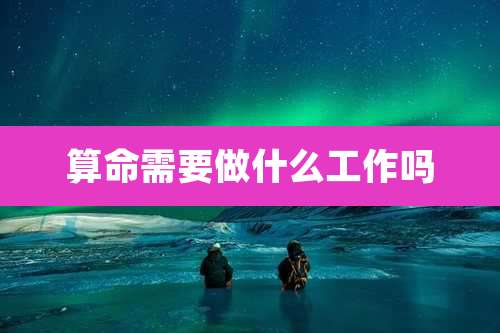 算命需要做什么工作吗