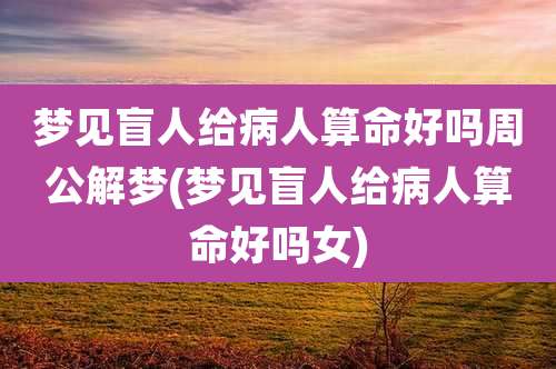 梦见盲人给病人算命好吗周公解梦(梦见盲人给病人算命好吗女)