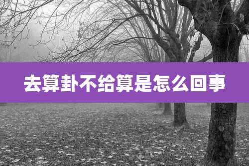 去算卦不给算是怎么回事