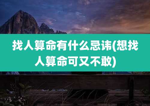 找人算命有什么忌讳(想找人算命可又不敢)