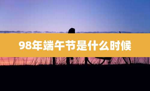 98年端午节是什么时候