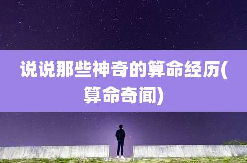 说说那些神奇的算命经历(算命奇闻)