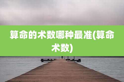 算命的术数哪种最准(算命术数)