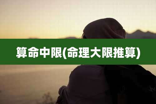 算命中限(命理大限推算)