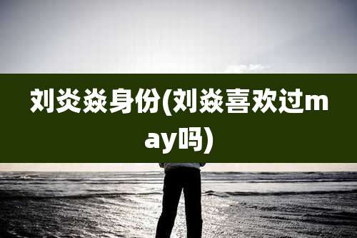 刘炎焱身份(刘焱喜欢过may吗)