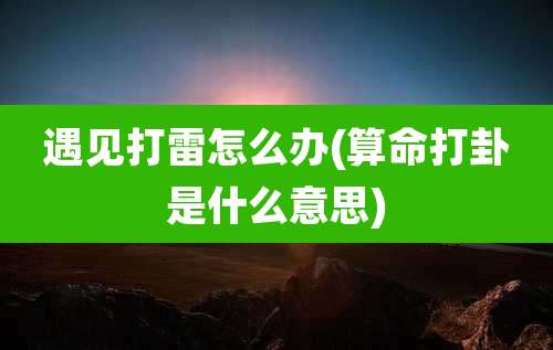 遇见打雷怎么办(算命打卦是什么意思)