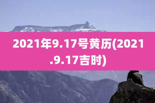 2021年9.17号黄历(2021.9.17吉时)