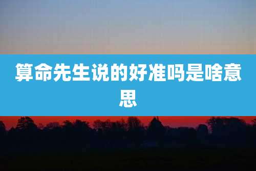 算命先生说的好准吗是啥意思