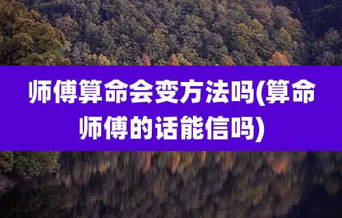 师傅算命会变方法吗(算命师傅的话能信吗)