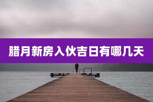 腊月新房入伙吉日有哪几天