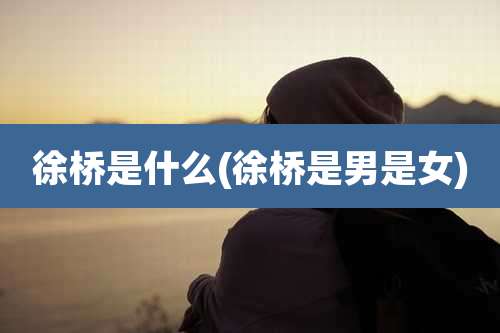 徐桥是什么(徐桥是男是女)