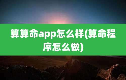 算算命app怎么样(算命程序怎么做)