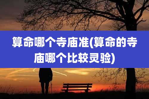 算命哪个寺庙准(算命的寺庙哪个比较灵验)