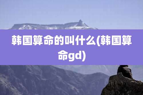 韩国算命的叫什么(韩国算命gd)