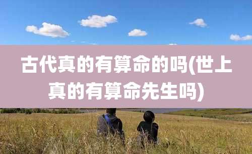 古代真的有算命的吗(世上真的有算命先生吗)