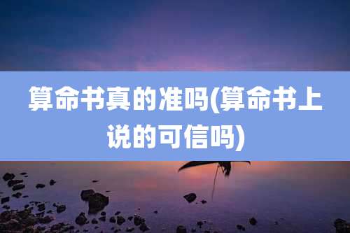 算命书真的准吗(算命书上说的可信吗)