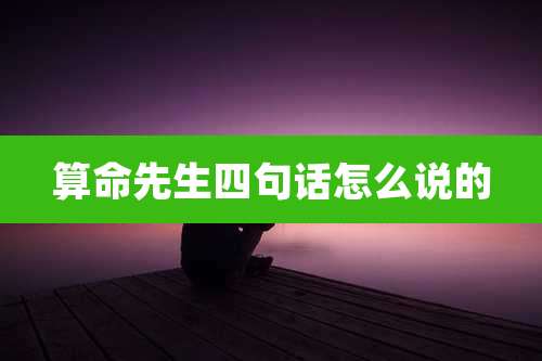 算命先生四句话怎么说的