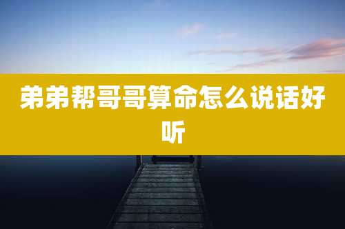 弟弟帮哥哥算命怎么说话好听