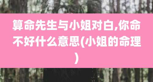 算命先生与小姐对白,你命不好什么意思(小姐的命理)