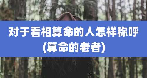 对于看相算命的人怎样称呼(算命的老者)