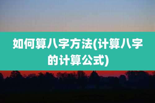 如何算八字方法(计算八字的计算公式)