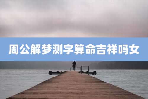 周公解梦测字算命吉祥吗女