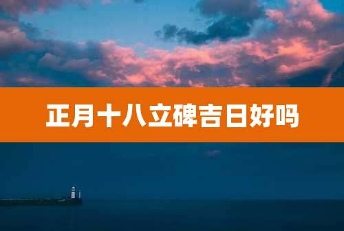 正月十八立碑吉日好吗