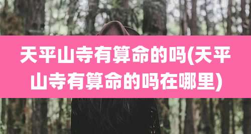 天平山寺有算命的吗(天平山寺有算命的吗在哪里)