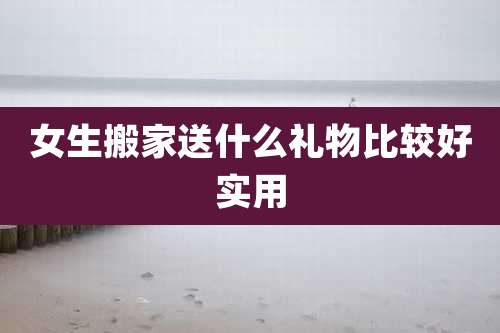 女生搬家送什么礼物比较好实用