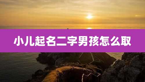 小儿起名二字男孩怎么取