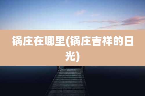 锅庄在哪里(锅庄吉祥的日光)