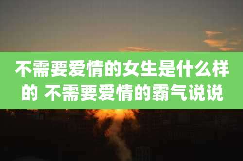 不需要爱情的女生是什么样的 不需要爱情的霸气说说