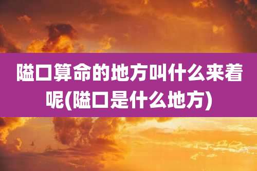 隘口算命的地方叫什么来着呢(隘口是什么地方)